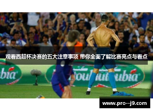 观看西超杯决赛的五大注意事项 带你全面了解比赛亮点与看点