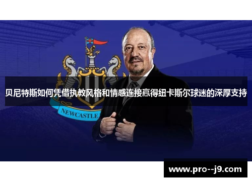 贝尼特斯如何凭借执教风格和情感连接赢得纽卡斯尔球迷的深厚支持