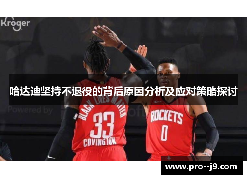 哈达迪坚持不退役的背后原因分析及应对策略探讨 哈达迪坚持不退役的背后原因分析及应对策略探讨