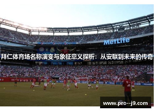 拜仁体育场名称演变与象征意义探析：从安联到未来的传奇