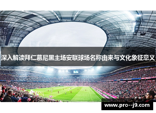 深入解读拜仁慕尼黑主场安联球场名称由来与文化象征意义 深入解读拜仁慕尼黑主场安联球场名称由来与文化象征意义