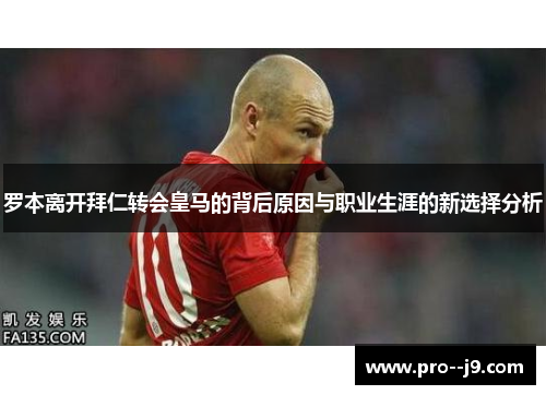 罗本离开拜仁转会皇马的背后原因与职业生涯的新选择分析 罗本离开拜仁转会皇马的背后原因与职业生涯的新选择分析