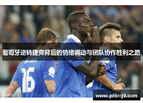 葡萄牙逆转捷克背后的情绪调动与团队协作胜利之路 葡萄牙逆转捷克背后的情绪调动与团队协作胜利之路