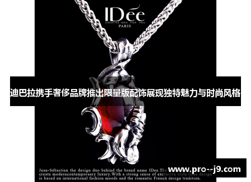 迪巴拉携手奢侈品牌推出限量版配饰展现独特魅力与时尚风格 迪巴拉携手奢侈品牌推出限量版配饰展现独特魅力与时尚风格