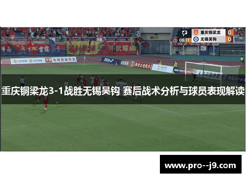 重庆铜梁龙3-1战胜无锡吴钩 赛后战术分析与球员表现解读