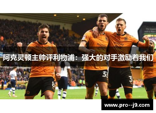 阿克灵顿主帅评利物浦：强大的对手激励着我们