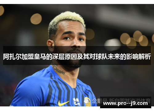 阿扎尔加盟皇马的深层原因及其对球队未来的影响解析