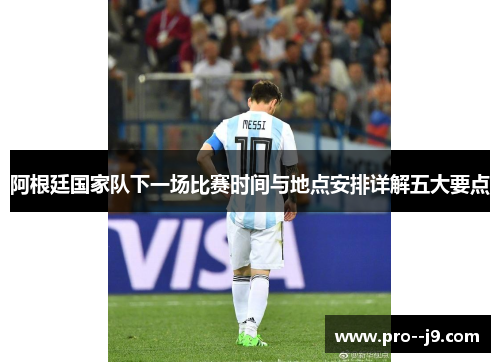 阿根廷国家队下一场比赛时间与地点安排详解五大要点 阿根廷国家队下一场比赛时间与地点安排详解五大要点