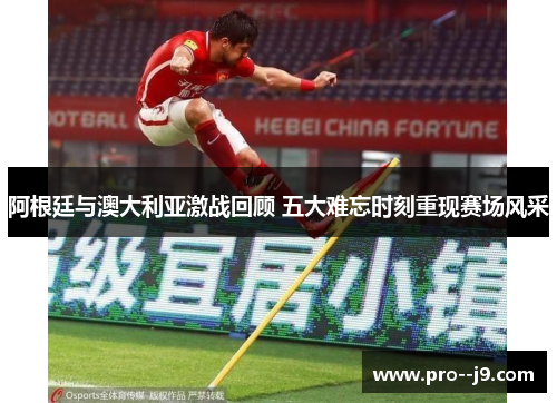 阿根廷与澳大利亚激战回顾 五大难忘时刻重现赛场风采