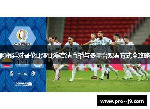 阿根廷对哥伦比亚比赛高清直播与多平台观看方式全攻略 阿根廷对哥伦比亚比赛高清直播与多平台观看方式全攻略
