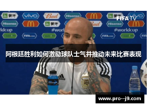 阿根廷胜利如何激励球队士气并推动未来比赛表现