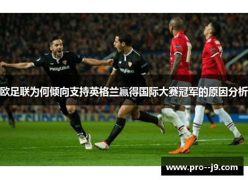 欧足联为何倾向支持英格兰赢得国际大赛冠军的原因分析