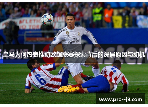 皇马为何热衷推动欧超联赛探索背后的深层原因与动机