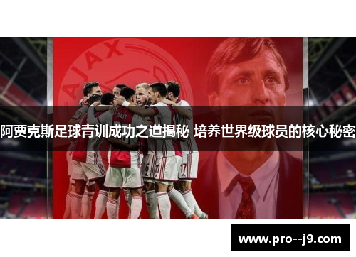 阿贾克斯足球青训成功之道揭秘 培养世界级球员的核心秘密