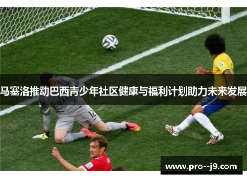 马塞洛推动巴西青少年社区健康与福利计划助力未来发展