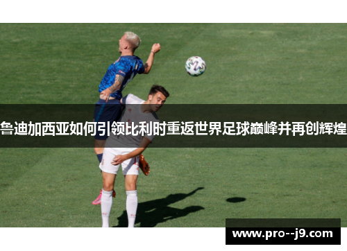 鲁迪加西亚如何引领比利时重返世界足球巅峰并再创辉煌