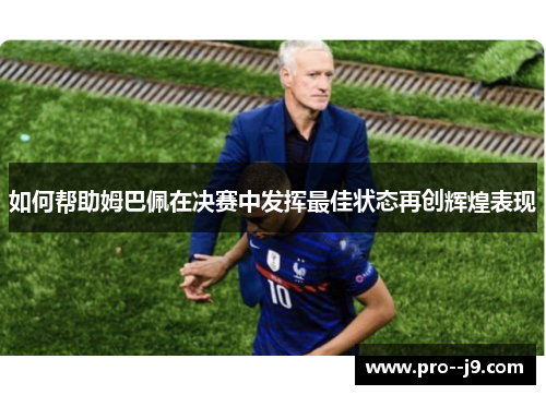 如何帮助姆巴佩在决赛中发挥最佳状态再创辉煌表现 如何帮助姆巴佩在决赛中发挥最佳状态再创辉煌表现