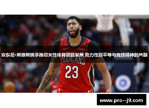安东尼·戴维斯携手推动女性体育项目发展 助力性别平等与竞技精神的共融 安东尼·戴维斯携手推动女性体育项目发展 助力性别平等与竞技精神的共融