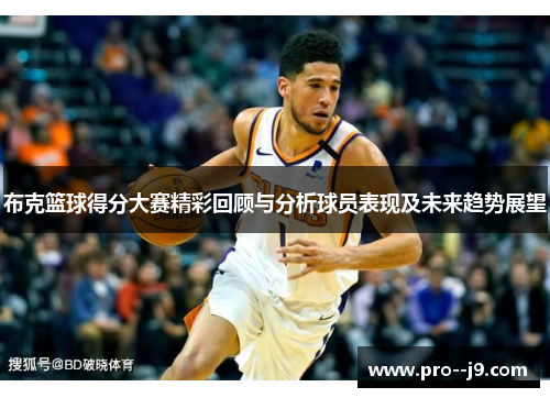 布克篮球得分大赛精彩回顾与分析球员表现及未来趋势展望 布克篮球得分大赛精彩回顾与分析球员表现及未来趋势展望