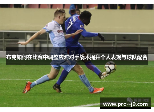 布克如何在比赛中调整应对对手战术提升个人表现与球队配合 布克如何在比赛中调整应对对手战术提升个人表现与球队配合