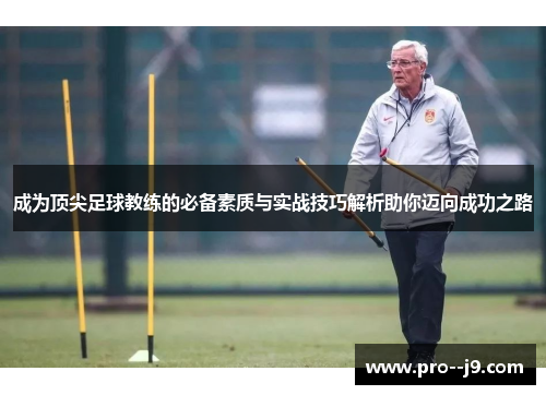 成为顶尖足球教练的必备素质与实战技巧解析助你迈向成功之路 成为顶尖足球教练的必备素质与实战技巧解析助你迈向成功之路