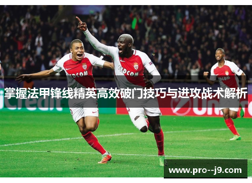 掌握法甲锋线精英高效破门技巧与进攻战术解析