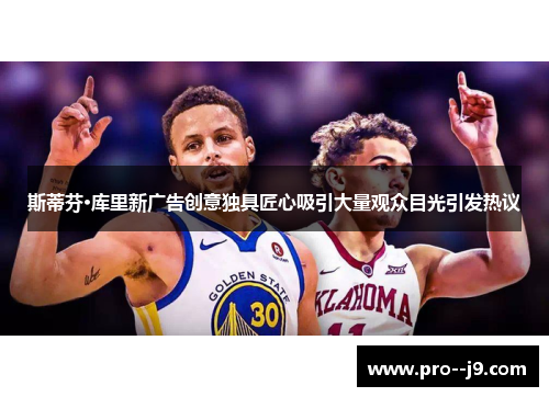 斯蒂芬·库里新广告创意独具匠心吸引大量观众目光引发热议