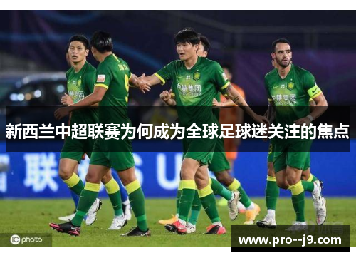 新西兰中超联赛为何成为全球足球迷关注的焦点 新西兰中超联赛为何成为全球足球迷关注的焦点