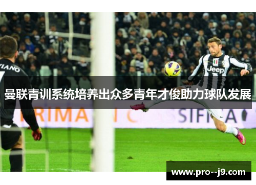 曼联青训系统培养出众多青年才俊助力球队发展