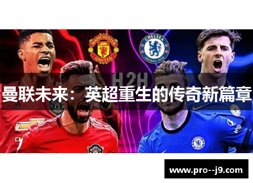 曼联未来:英超重生的传奇新篇章 曼联未来:英超重生的传奇新篇章