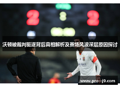 沃顿被裁判驱逐背后真相解析及赛场风波深层原因探讨