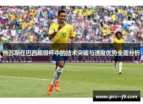 热苏斯在巴西超级杯中的技术突破与速度优势全面分析