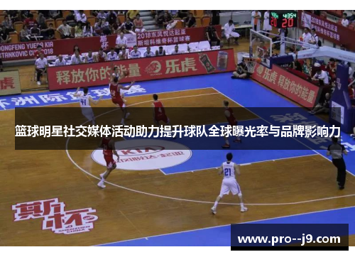 篮球明星社交媒体活动助力提升球队全球曝光率与品牌影响力