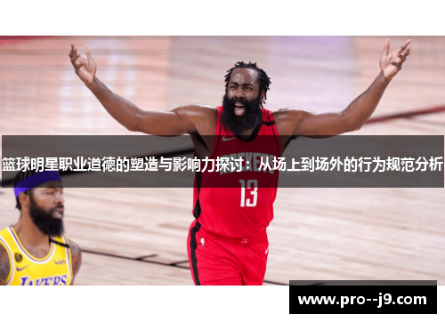 篮球明星职业道德的塑造与影响力探讨：从场上到场外的行为规范分析