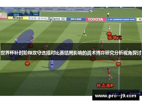 世界杯补时阶段攻守选择对比赛结局影响的战术博弈研究分析视角探讨