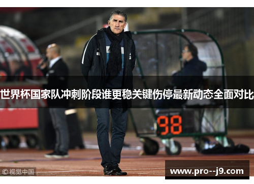 世界杯国家队冲刺阶段谁更稳关键伤停最新动态全面对比