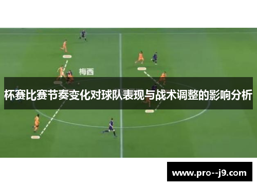 杯赛比赛节奏变化对球队表现与战术调整的影响分析 杯赛比赛节奏变化对球队表现与战术调整的影响分析