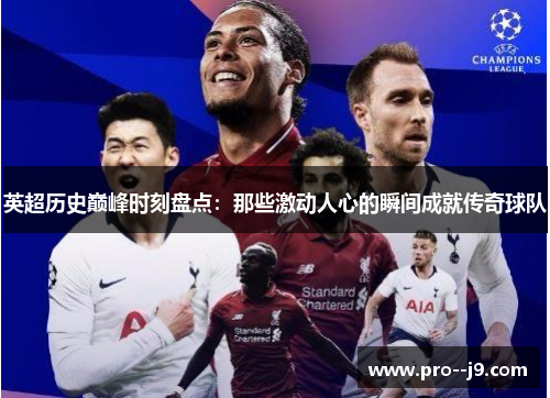 英超历史巅峰时刻盘点:那些激动人心的瞬间成就传奇球队 英超历史巅峰时刻盘点:那些激动人心的瞬间成就传奇球队