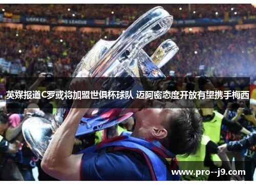 英媒报道C罗或将加盟世俱杯球队 迈阿密态度开放有望携手梅西