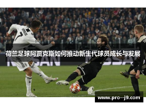 荷兰足球阿贾克斯如何推动新生代球员成长与发展