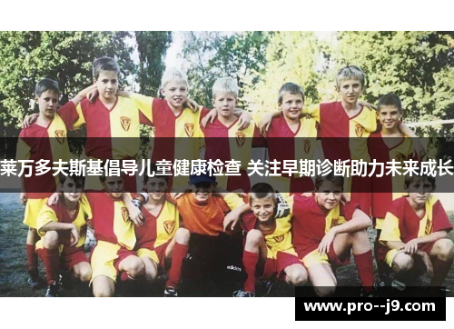 莱万多夫斯基倡导儿童健康检查 关注早期诊断助力未来成长 莱万多夫斯基倡导儿童健康检查 关注早期诊断助力未来成长