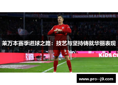 莱万本赛季进球之路：技艺与坚持铸就华丽表现