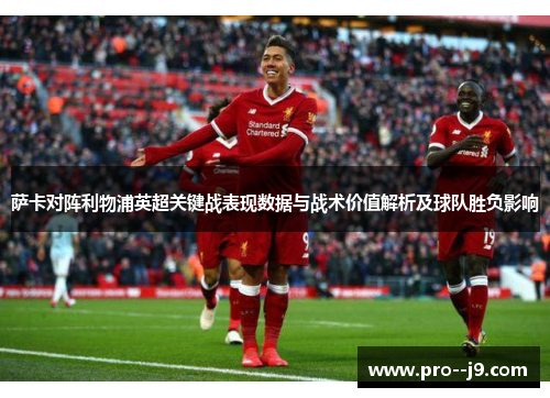 萨卡对阵利物浦英超关键战表现数据与战术价值解析及球队胜负影响