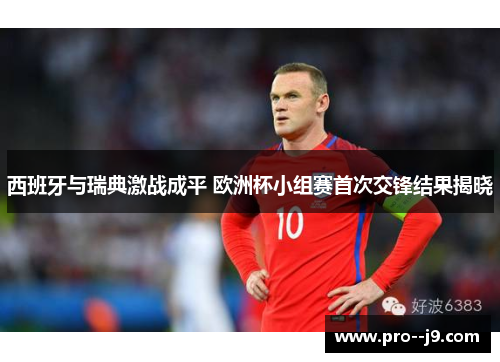 西班牙与瑞典激战成平 欧洲杯小组赛首次交锋结果揭晓 西班牙与瑞典激战成平 欧洲杯小组赛首次交锋结果揭晓