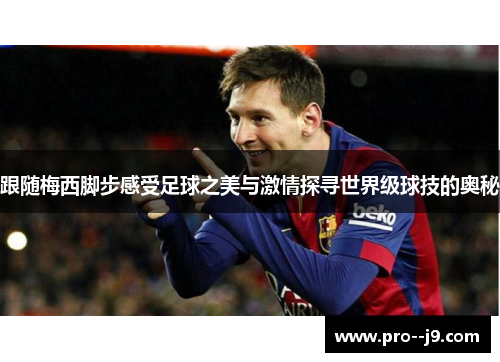 跟随梅西脚步感受足球之美与激情探寻世界级球技的奥秘