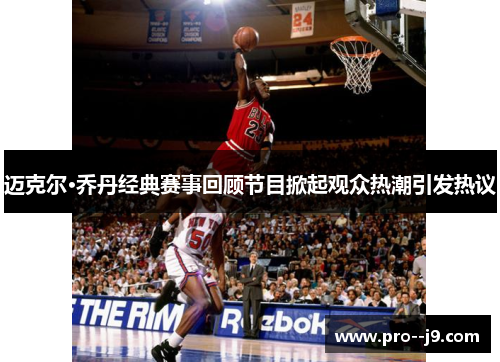 迈克尔·乔丹经典赛事回顾节目掀起观众热潮引发热议
