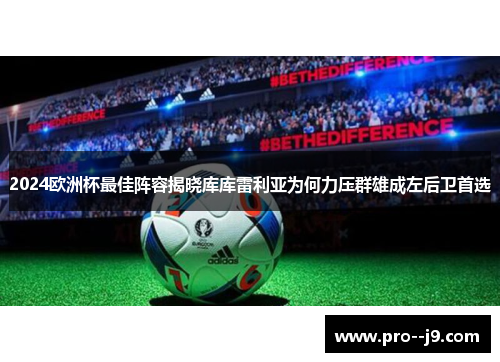 2024欧洲杯最佳阵容揭晓库库雷利亚为何力压群雄成左后卫首选