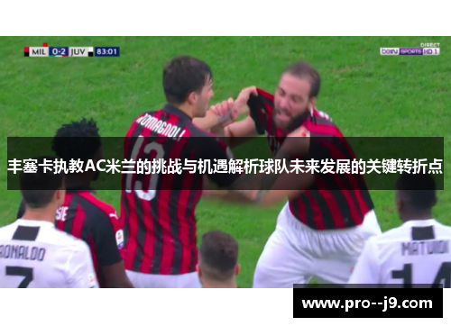 丰塞卡执教AC米兰的挑战与机遇解析球队未来发展的关键转折点 丰塞卡执教AC米兰的挑战与机遇解析球队未来发展的关键转折点