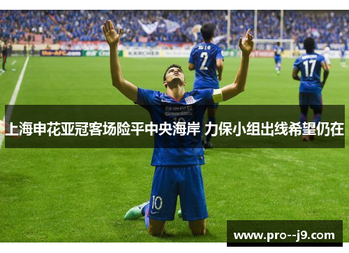 上海申花亚冠客场险平中央海岸 力保小组出线希望仍在 上海申花亚冠客场险平中央海岸 力保小组出线希望仍在