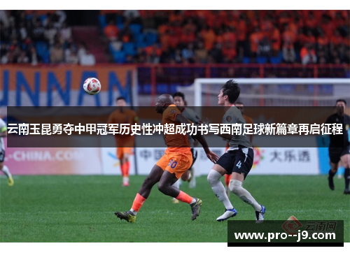 云南玉昆勇夺中甲冠军历史性冲超成功书写西南足球新篇章再启征程 云南玉昆勇夺中甲冠军历史性冲超成功书写西南足球新篇章再启征程